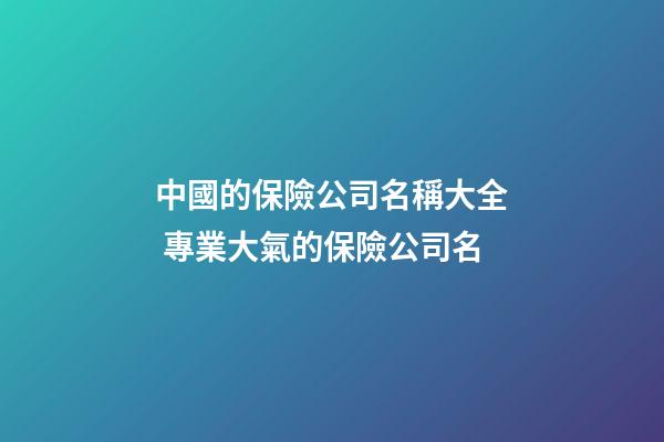 中國的保險公司名稱大全 專業大氣的保險公司名-第1張-公司起名-玄機派